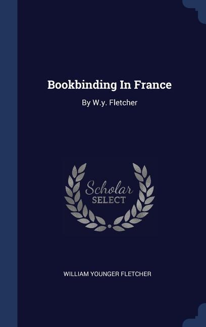 Bookbinding In France: By W.y. Fletcher