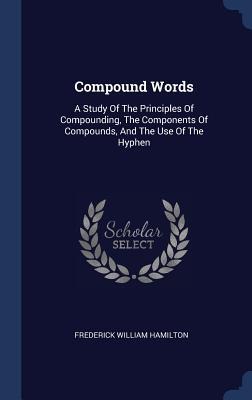 Compound Words: A Study Of The Principles Of Compounding, The Components Of Compounds, And The Use Of The Hyphen