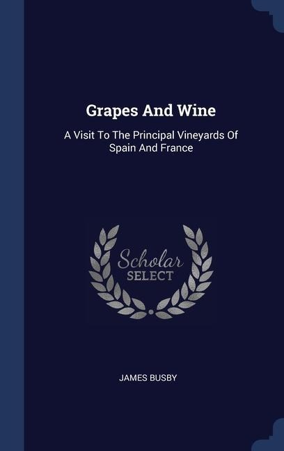 Grapes And Wine: A Visit To The Principal Vineyards Of Spain And France