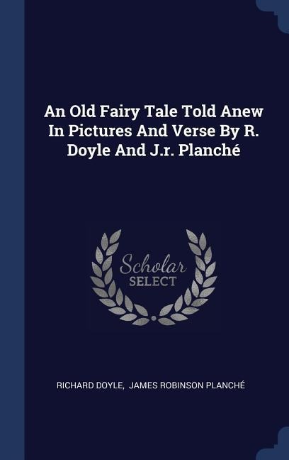 An Old Fairy Tale Told Anew In Pictures And Verse By R. Doyle And J.r. Planché