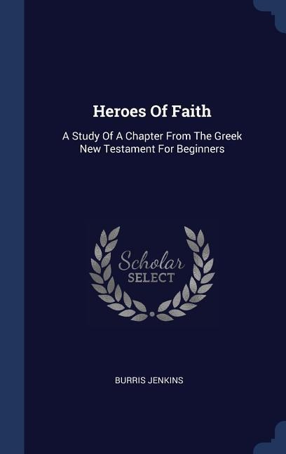 Heroes Of Faith: A Study Of A Chapter From The Greek New Testament For Beginners