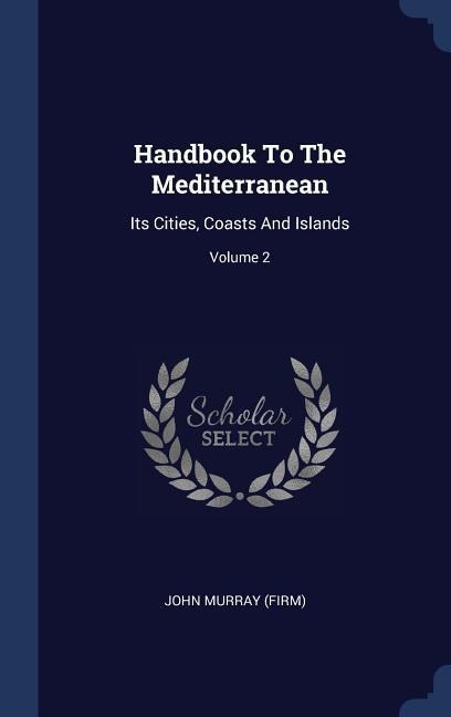 Handbook To The Mediterranean: Its Cities, Coasts And Islands; Volume 2