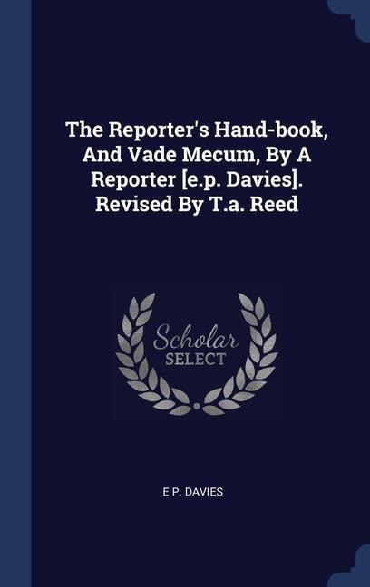 The Reporters Hand-book, And Vade Mecum, By A Reporter [e.p. Davies]. Revised By T.a. Reed