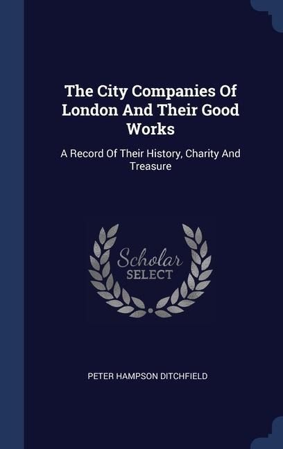 The City Companies Of London And Their Good Works: A Record Of Their History, Charity And Treasure