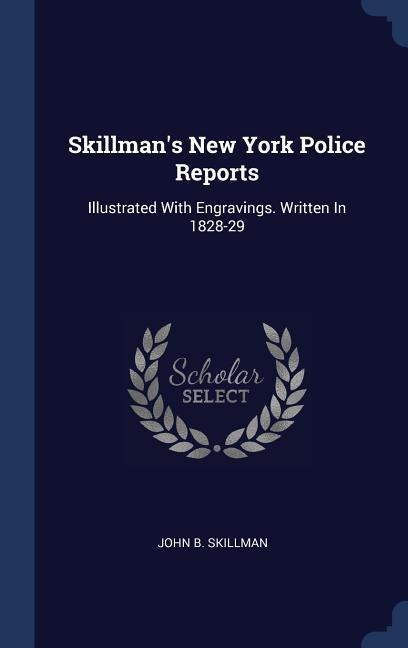 Skillmans New York Police Reports: Illustrated With Engravings. Written In 1828-29