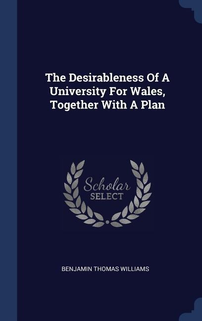 The Desirableness Of A University For Wales, Together With A Plan