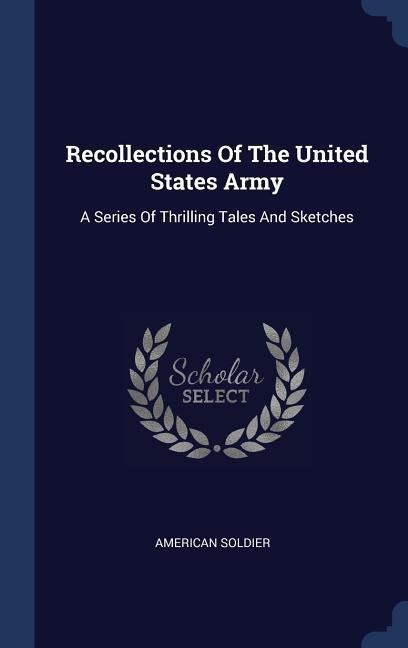 Recollections Of The United States Army: A Series Of Thrilling Tales And Sketches