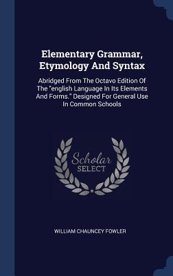 Elementary Grammar, Etymology And Syntax: Abridged From The Octavo Edition Of The "english Language In Its Elements And Forms." Designed For General Use In Common Schools
