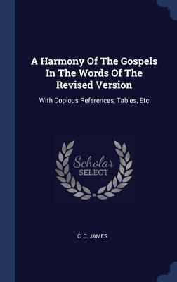 A Harmony Of The Gospels In The Words Of The Revised Version: With Copious References, Tables, Etc