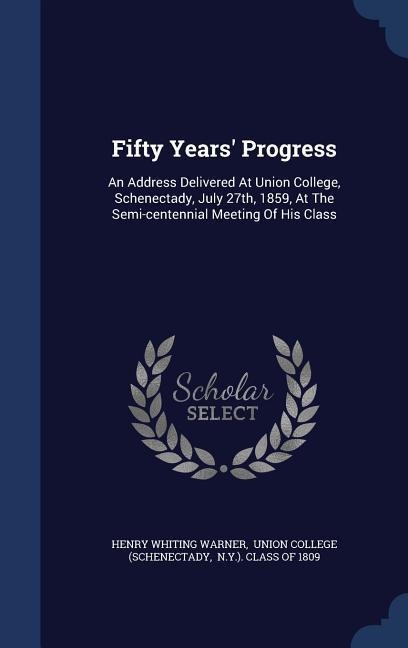Fifty Years Progress: An Address Delivered At Union College, Schenectady, July 27th, 1859, At The Semi-centennial Meeting Of His Class