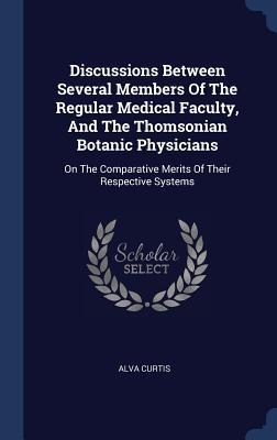 Discussions Between Several Members Of The Regular Medical Faculty, And The Thomsonian Botanic Physicians: On The Comparative Merits Of Their Respective Systems