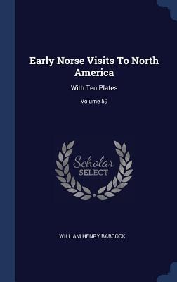 Early Norse Visits To North America: With Ten Plates; Volume 59