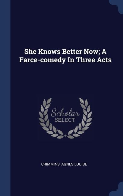 She Knows Better Now; A Farce-comedy In Three Acts