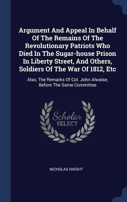 Argument And Appeal In Behalf Of The Remains Of The Revolutionary Patriots Who Died In The Sugar-house Prison In Liberty Street, And Others, Soldiers