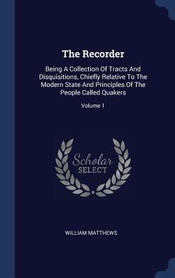 The Recorder: Being A Collection Of Tracts And Disquisitions, Chiefly Relative To The Modern State And Principles Of The People Called Quakers; Volume 1