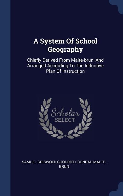 A System Of School Geography: Chiefly Derived From Malte-brun, And Arranged According To The Inductive Plan Of Instruction
