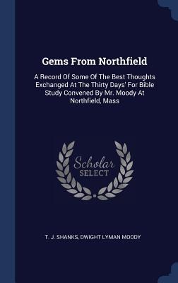 Gems From Northfield: A Record Of Some Of The Best Thoughts Exchanged At The Thirty Days For Bible Study Convened By Mr. Moody At Northfield, Mass