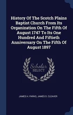 History Of The Scotch Plains Baptist Church From Its Organization On The Fifth Of August 1747 To Its One Hundred And Fiftieth Anniversary On The Fifth Of August 1897