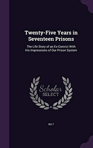 Twenty-Five Years in Seventeen Prisons The Life Story of an Ex-Convict With His Impressions of Our Prison System