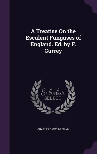 A Treatise On the Esculent Funguses of England. Ed. by F. Currey