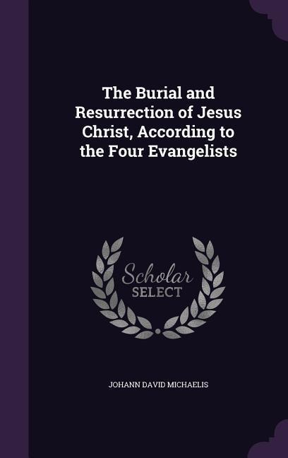 The Burial and Resurrection of Jesus Christ, According to the Four Evangelists