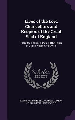 Lives of the Lord Chancellors and Keepers of the Great Seal of England: From the Earliest Times Till the Reign of Queen Victoria, Volume 5