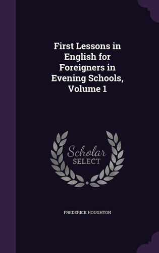 First Lessons in English for Foreigners in Evening Schools, Volume 1