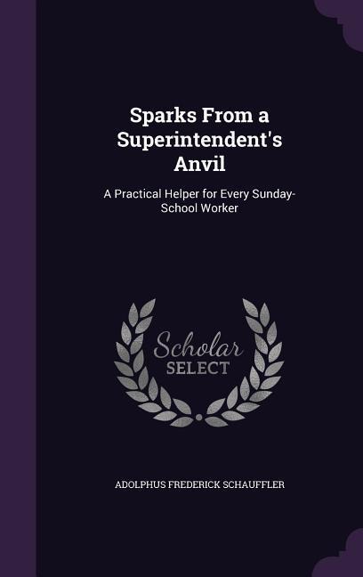 Sparks From a Superintendent's Anvil: A Practical Helper for Every Sunday-School Worker