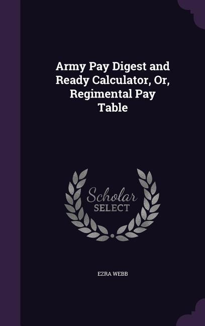 Army Pay Digest and Ready Calculator, Or, Regimental Pay Table