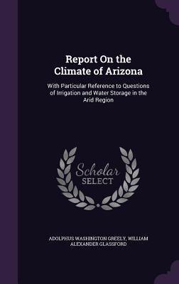 Report On the Climate of Arizona: With Particular Reference to Questions of Irrigation and Water Storage in the Arid Region