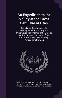An Expedition to the Valley of the Great Salt Lake of Utah: Including a Description of Its Geography, Natural History, and Minerals, and an Analysis of Its Waters; With an Authentic Account of the Mormon Settlement. Illustrated by ... Plates, From Drawing