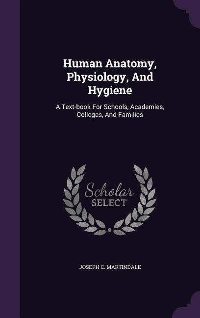 Human Anatomy, Physiology, And Hygiene: A Text-book For Schools, Academies, Colleges, And Families