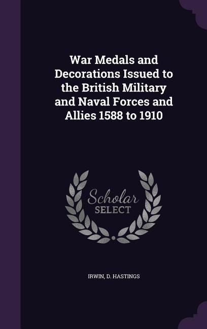 War Medals and Decorations Issued to the British Military and Naval Forces and Allies 1588 to 1910