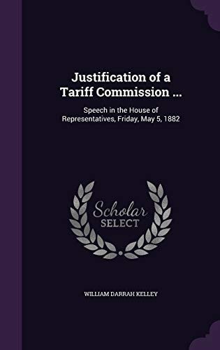 Justification of a Tariff Commission ... Speech in the House of Representatives, Friday, May 5, 1882