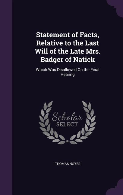 Statement of Facts, Relative to the Last Will of the Late Mrs. Badger of Natick: Which Was Disallowed On the Final Hearing