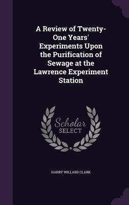 A Review of Twenty-One Years Experiments Upon the Purification of Sewage at the Lawrence Experiment Station