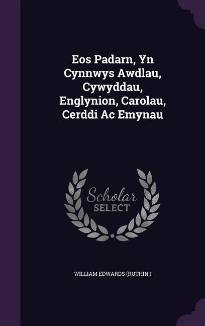 Eos Padarn, Yn Cynnwys Awdlau, Cywyddau, Englynion, Carolau, Cerddi Ac Emynau