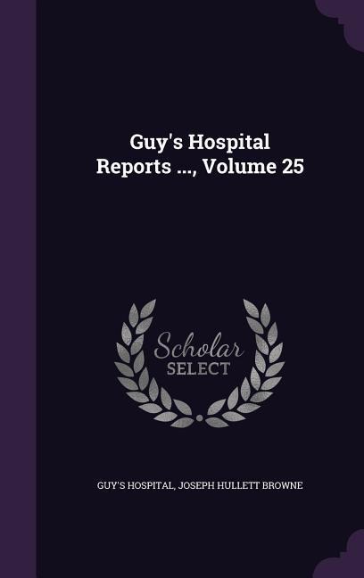 Guys Hospital Reports ..., Volume 25