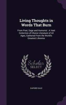 Living Thoughts in Words That Burn: From Poet, Sage and Humorist: A Vast Collection of Choice Literature of All Ages, Gathered From the Worlds Greatest Libraries