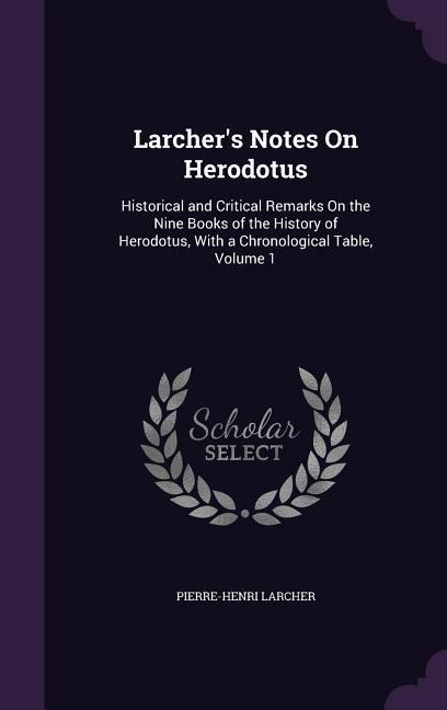 Larcher's Notes On Herodotus: Historical and Critical Remarks On the Nine Books of the History of Herodotus, With a Chronological Table, Volume 1