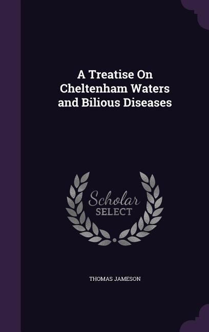 A Treatise On Cheltenham Waters and Bilious Diseases