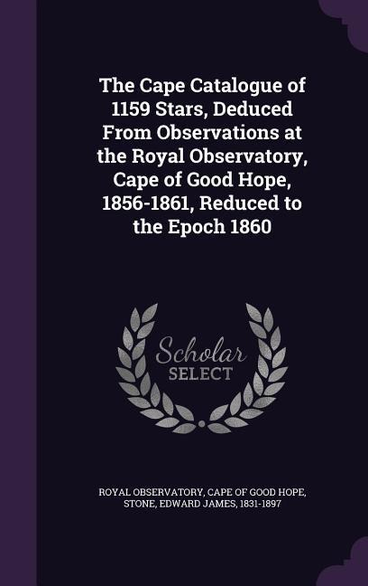 The Cape Catalogue of 1159 Stars, Deduced from Observations at the Royal Observatory, Cape of Good Hope, 1856-1861, Reduced to the Epoch 1860