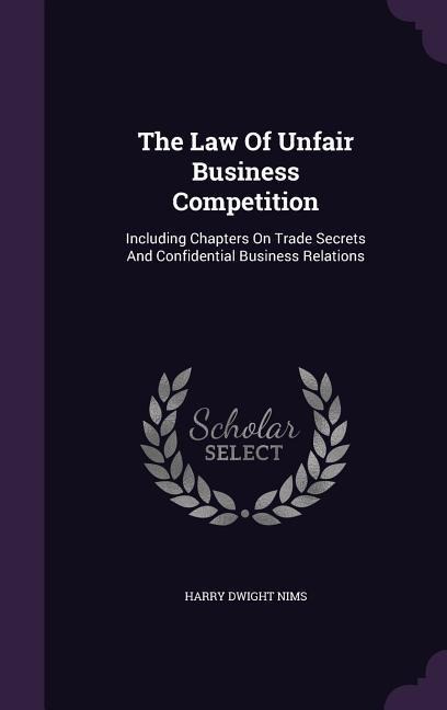 The Law Of Unfair Business Competition: Including Chapters On Trade Secrets And Confidential Business Relations