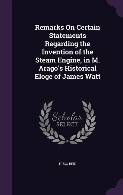 Remarks On Certain Statements Regarding the Invention of the Steam Engine, in M. Aragos Historical Eloge of James Watt