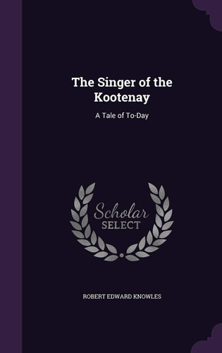 The Singer of the Kootenay A Tale of To-Day