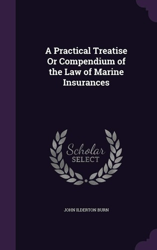 A Practical Treatise Or Compendium of the Law of Marine Insurances