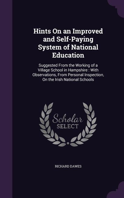 Hints on an Improved and Self-Paying System of National Education: Suggested from the Working of a Village School in Hampshire: With Observations, fro