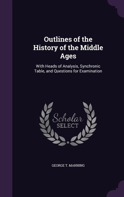Outlines of the History of the Middle Ages: With Heads of Analysis, Synchronic Table, and Questions for Examination