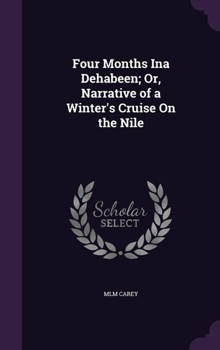 Four Months Ina Dehabeen; Or, Narrative of a Winter's Cruise On the Nile