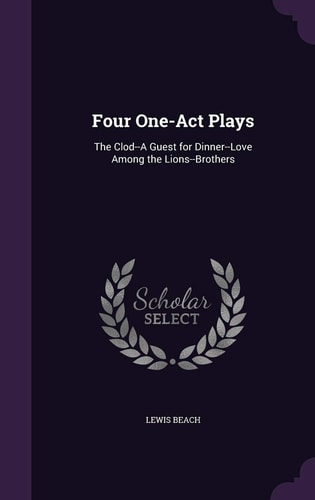 Four One-Act Plays The Clod--A Guest for Dinner--Love Among the Lions--Brothers